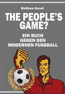 The Peoples Game?: Ein Buch gegen den modernen Fußball