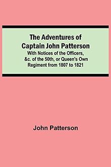 The Adventures of Captain John Patterson; With Notices of the Officers, &c. of the 50th, or Queen's Own Regiment from 1807 to 1821