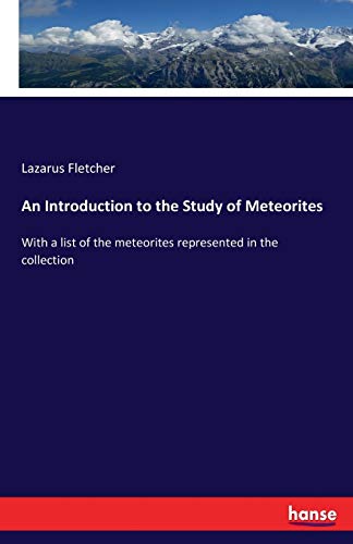 An Introduction to the Study of Meteorites: With a list of the meteorites represented in the collection