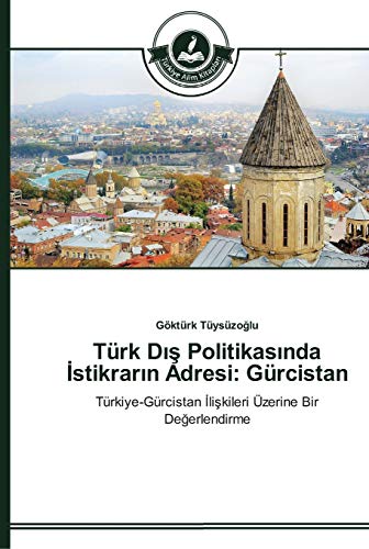 Türk Dış Politikasında İstikrarın Adresi: Gürcistan: Türkiye-Gürcistan İlişkileri Üzerine Bir Değerlendirme: Türkiye-Gürcistan Iliskileri Üzerine Bir Degerlendirme