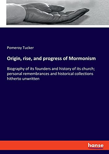 Origin, rise, and progress of Mormonism: Biography of its founders and history of its church; personal remembrances and historical collections hitherto unwritten