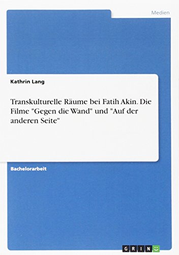 Transkulturelle Räume bei Fatih Akin. Die Filme Gegen die Wand und Auf der anderen Seite