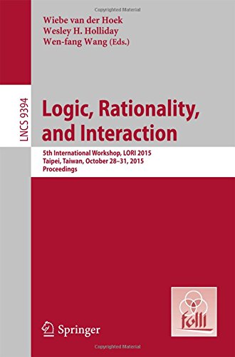 Logic, Rationality, and Interaction: 5th International Workshop, LORI 2015, Taipei, Taiwan, October 28-30, 2015. Proceedings (Lecture Notes in Computer Science)