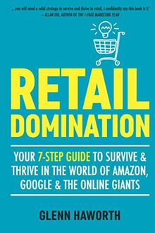 Retail Domination: Your 7-Step Guide to Survive & Thrive in the World of Amazon, Google, & the Online Giants: Your 7-step Guide to Survive and Thrive ... World of Amazon, Google & Other Online Giants