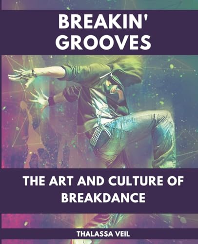 Thalassa Veil Breakin' Grooves The Art And Culture Of Breakdance