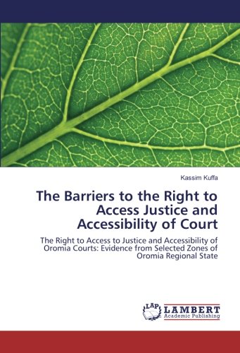 The Barriers to the Right to Access Justice and Accessibility of Court: The Right to Access to Justice and Accessibility of Oromia Courts: Evidence from Selected Zones of Oromia Regional State