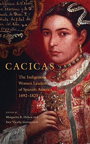 Cacicas: The Indigenous Women Leaders of Spanish America, 1492-1825