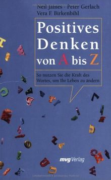 Positives Denken von A bis Z: So nutzen Sie die Kraft des Wortes, um Ihr Leben zu ändern