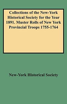 Collections of the New-York Historical Society for the Year 1891. Muster Rolls of New York Provincial Troops 1755-1764
