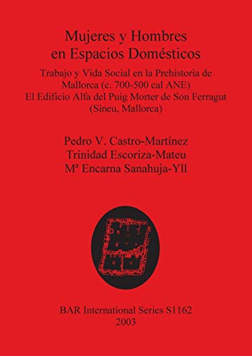 Mujeres y Hombres en Espacios Domésticos: Trabajo y Vida Social en la Prehistoria de Mallorca (c. 700-500 cal ANE). El Edificio Alfa del Puig Morter ... Reports British Series, Band 1162)