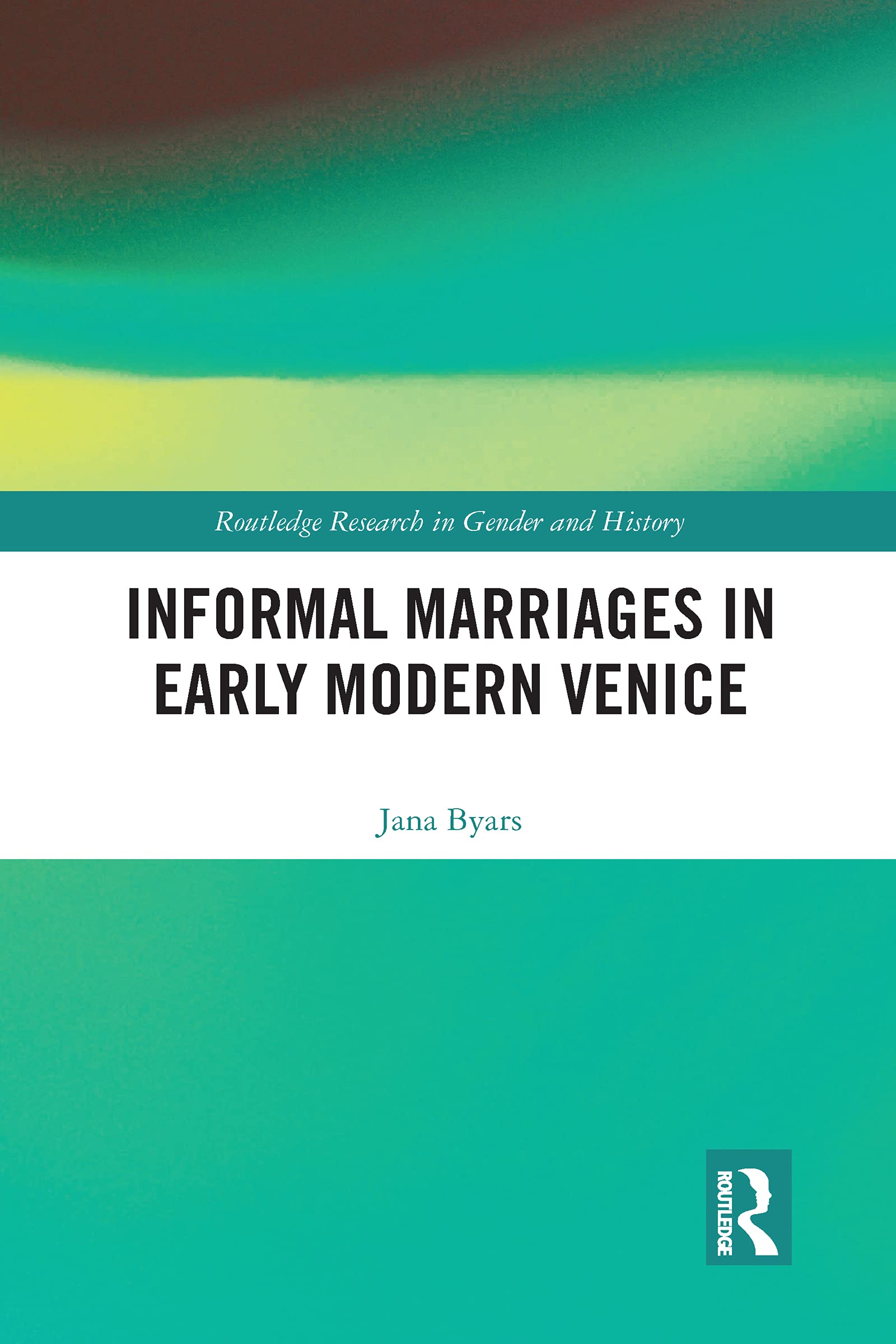 Informal Marriages in Early Modern Venice (Routledge Research in Gender and History)