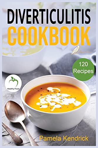 Pamela Kendrick Diverticulitis Cookbook, 120 Quick, Easy & Healthy Recipes To Enjoy Pain-Free Foods For The Proper Treatment Of Gut Health & Heal Your Digestive