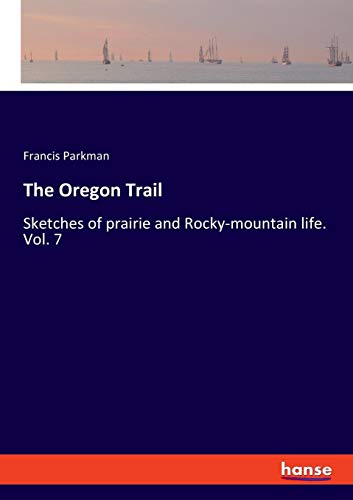 The Oregon Trail: Sketches of prairie and Rocky-mountain life. Vol. 7