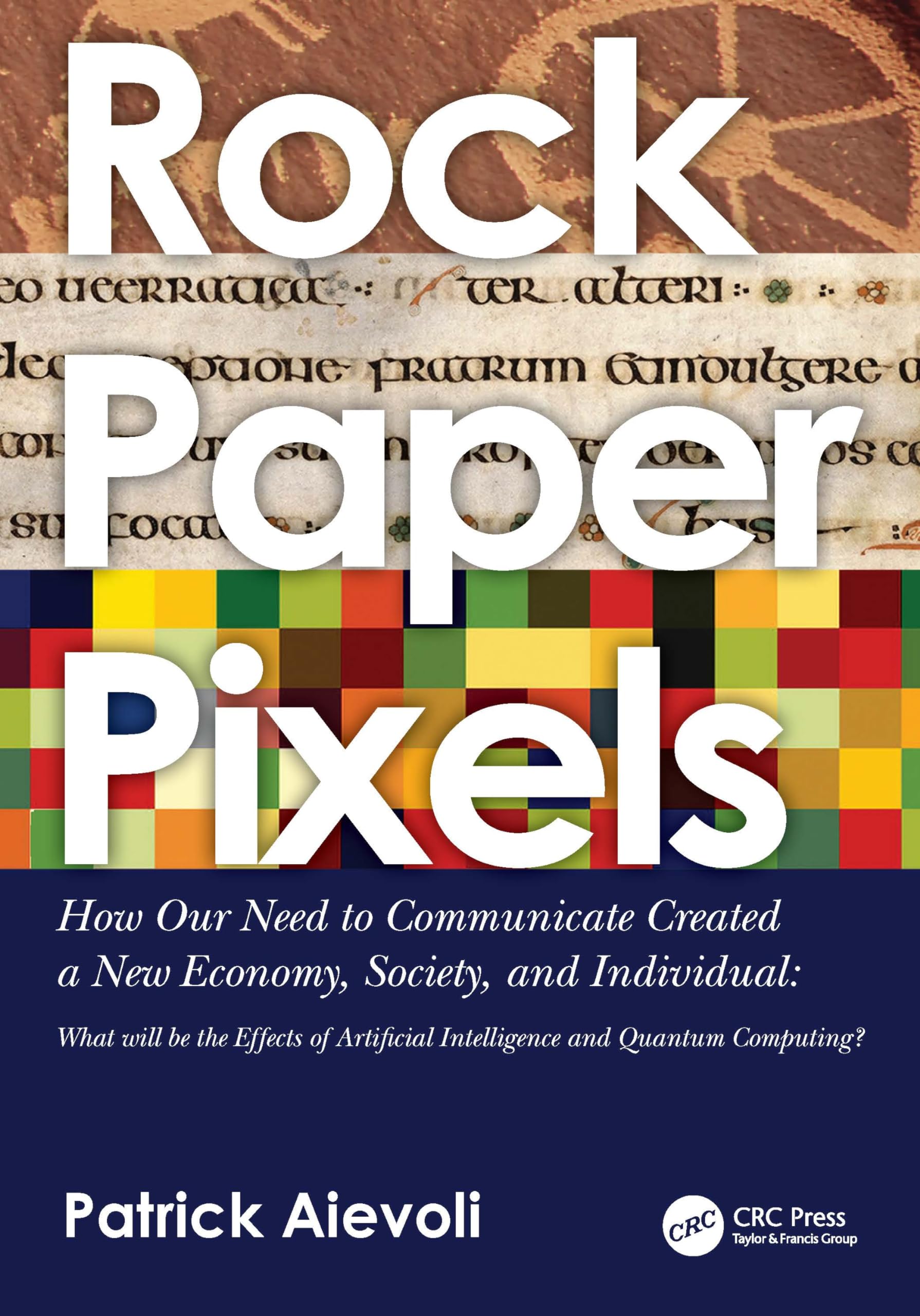 rock • paper • pixels: How Our Need to Communicate Created a New Economy, Society, and Individual: What will be the Effects of Artificial Intelligence and Quantum Computing?