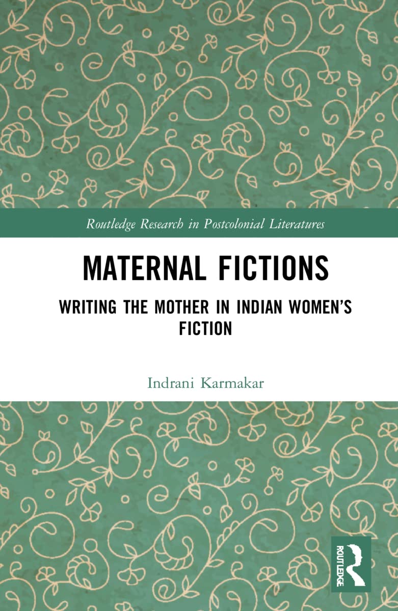 Maternal Fictions: Writing the Mother in Indian Women's Fiction (Routledge Research in Postcolonial Literatures)