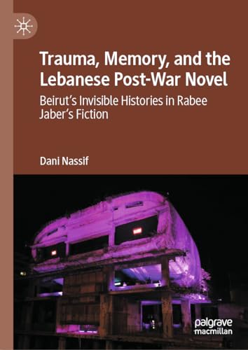 Trauma, Memory, and the Lebanese Post-War Novel: Beirut’s Invisible Histories in Rabee Jaber’s Fiction
