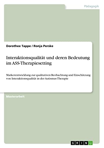 Interaktionsqualität und deren Bedeutung im ASS-Therapiesetting: Markerentwicklung zur qualitativen Beobachtung und Einschätzung von Interaktionsqualität in der Autismus-Therapie
