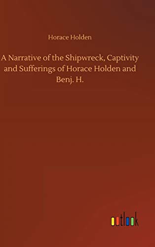 A Narrative of the Shipwreck, Captivity and Sufferings of Horace Holden and Benj. H.