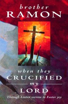 When They Crucified My Lord: Through Lenten to Easter Joy: Through Lenten Sorrow to Easter Joy