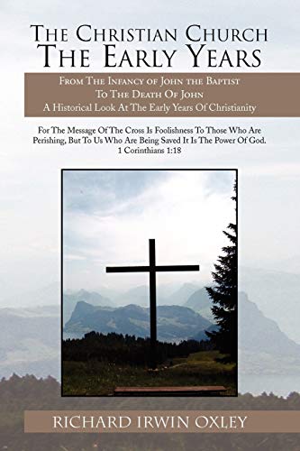 The Christian Church The Early Years: From The Infancy of John the Baptist To The Death Of John