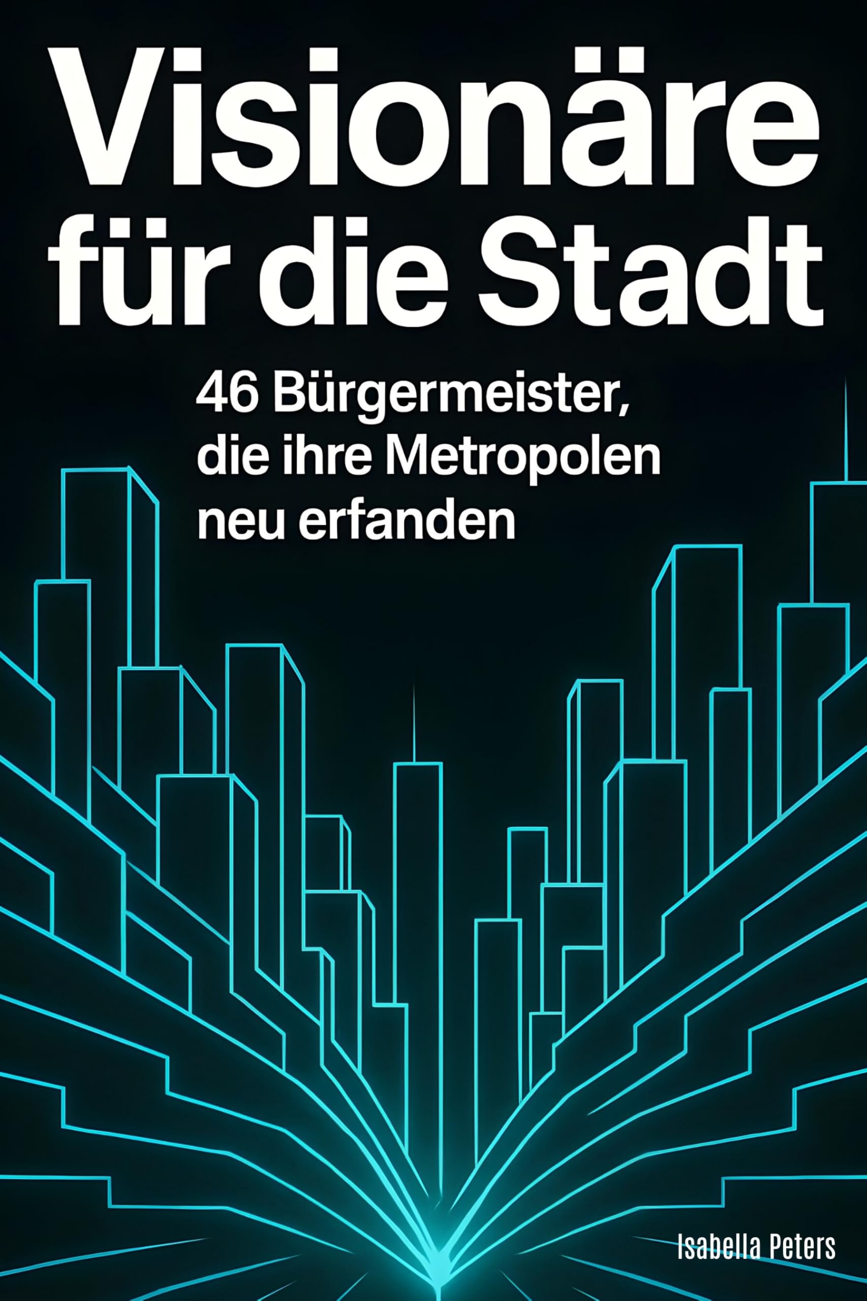 Visionäre für die Stadt: 46 Bürgermeister, die ihre Metropolen neu erfanden