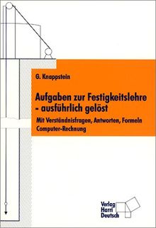 Aufgaben zur Festigkeitslehre - ausführlich gelöst. Mit Verständnisfragen, Antworten, Formeln, Computer-Rechnung