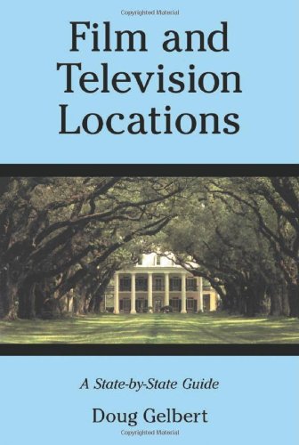 Film and Television Locations: A State-by-State Guidebook to Moviemaking Sites, Excluding Los Angeles