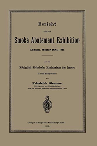 Bericht über die Smoke Abatement Exhibition, London, Winter 1881-82: An das Königlich Sächsische Ministerium des Innern in dessen Auftrage erstattet