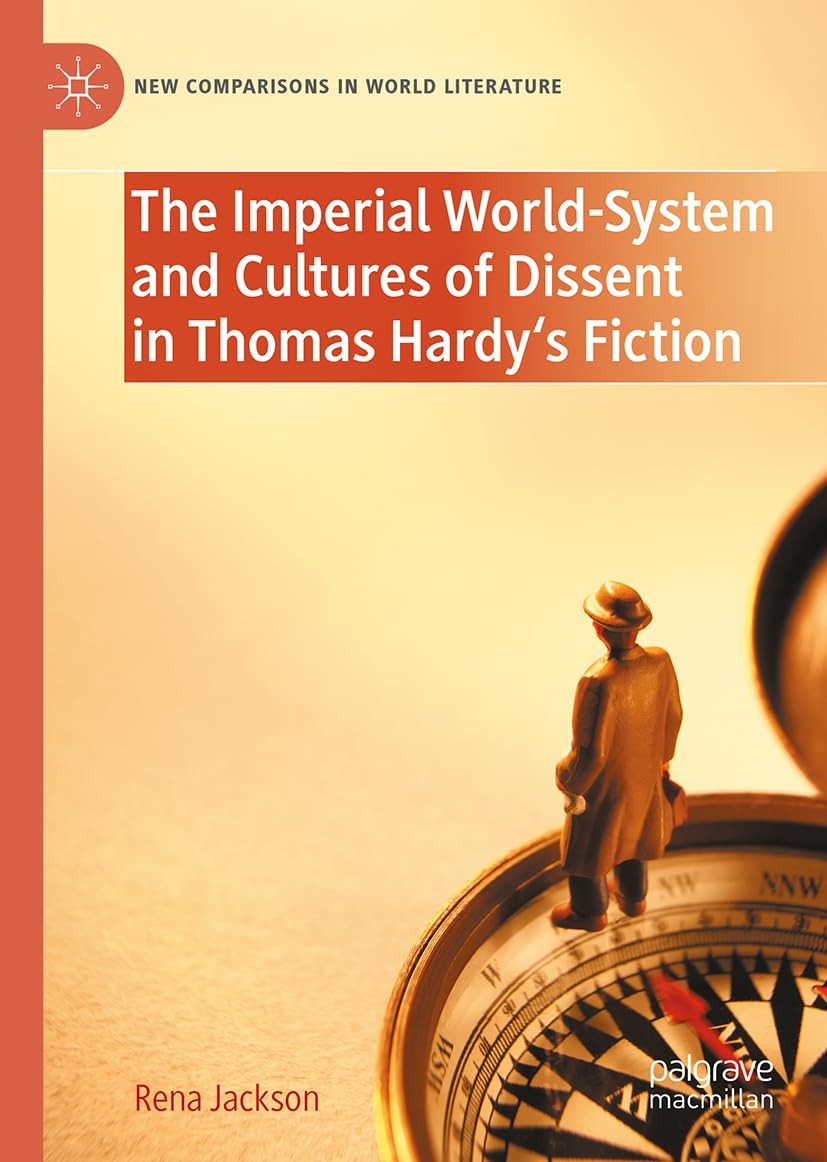 The Imperial World-System and Cultures of Dissent in Thomas Hardy's Fiction : Class, Gender, Race (New Comparisons in World Literature)