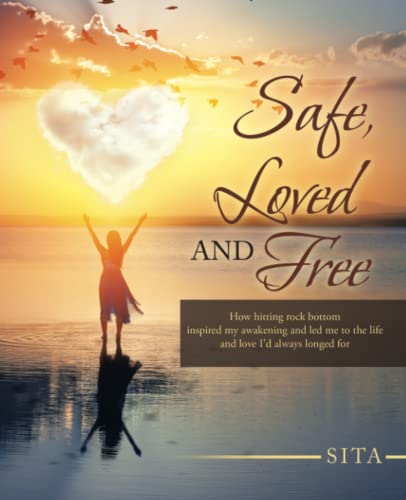 Safe, Loved and Free: How hitting rock bottom inspired my awakening and led me to the life and love I'd always longed for