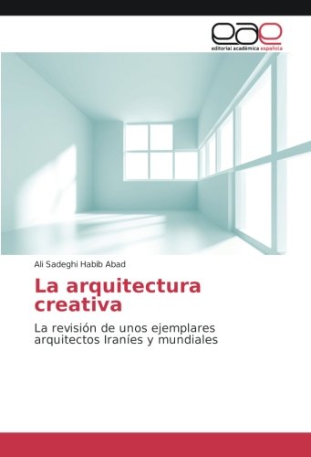 La arquitectura creativa: La revisión de unos ejemplares arquitectos Iraníes y mundiales