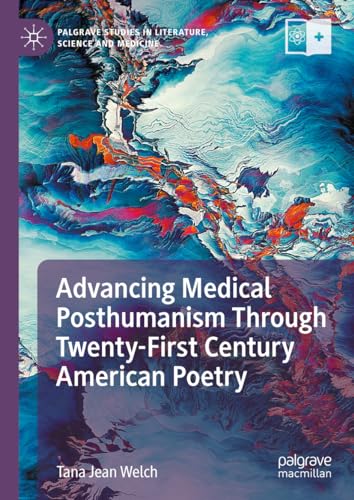 Advancing Medical Posthumanism Through Twenty-First Century American Poetry (Palgrave Studies in Literature, Science and Medicine)