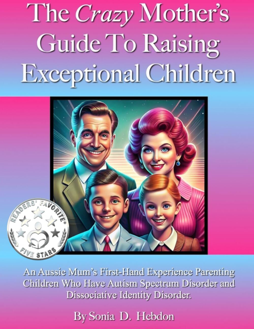 The Crazy Mother's Guide To Raising Exceptional Children. An Aussie Mum's First-Hand Experience Parenting Children Who Have Autism Spectrum Disorder and Dissociative Identity Disorder.