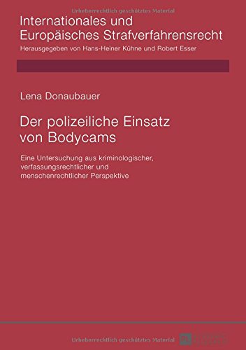 Der polizeiliche Einsatz von Bodycams: Eine Untersuchung aus kriminologischer, verfassungsrechtlicher und menschenrechtlicher Perspektive (Internationales und Europäisches Strafverfahrensrecht)