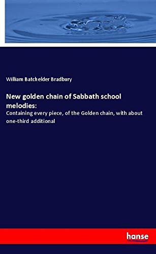 New golden chain of Sabbath school melodies:: Containing every piece, of the Golden chain, with about one-third additional
