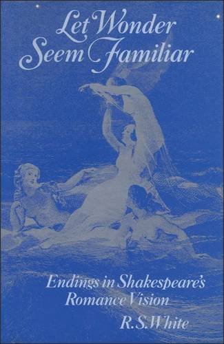 Let Wonder Seem Familiar: Shakespeare and the Romance Ending: Endings in Shakespeare's Romance Vision