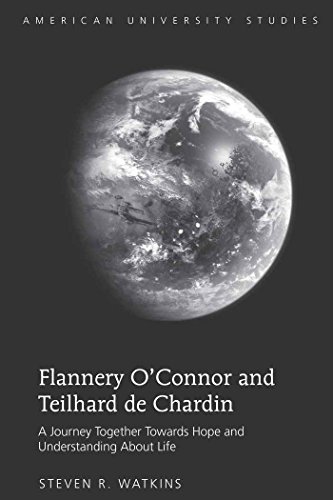 Flannery O'Connor and Teilhard de Chardin: A Journey Together Towards Hope and Understanding About Life (American University Studies - Series XIX: General Literature)