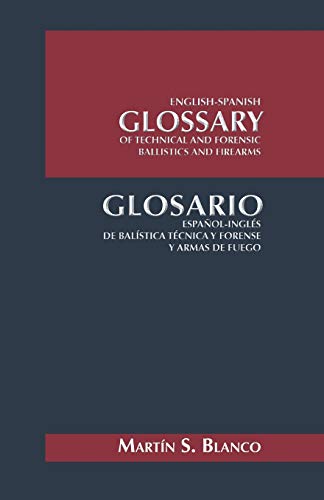 English-Spanish Glossary of Technical and Forensic Ballistics and Firearms: Glosario Español-Inglés de Balística Técnica y Forense y Armas de Fuego: ... Balistica Tecnica y Forense y Armas de Fuego