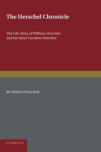 The Herschel Chronicle: The Life-Story Of William Herschel And His Sister Caroline Herschel