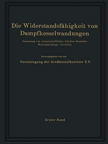 Die Widerstandsfähigkeit von Dampfkesselwandungen: Sammlung von wissenschaftlichen Arbeiten deutscher Materialprüfungs-Anstalten Erster Band