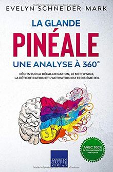 La glande pinéale – Une analyse à 360°: Récits sur la décalcification, le nettoyage, la détoxification et l’activation du troisième œil