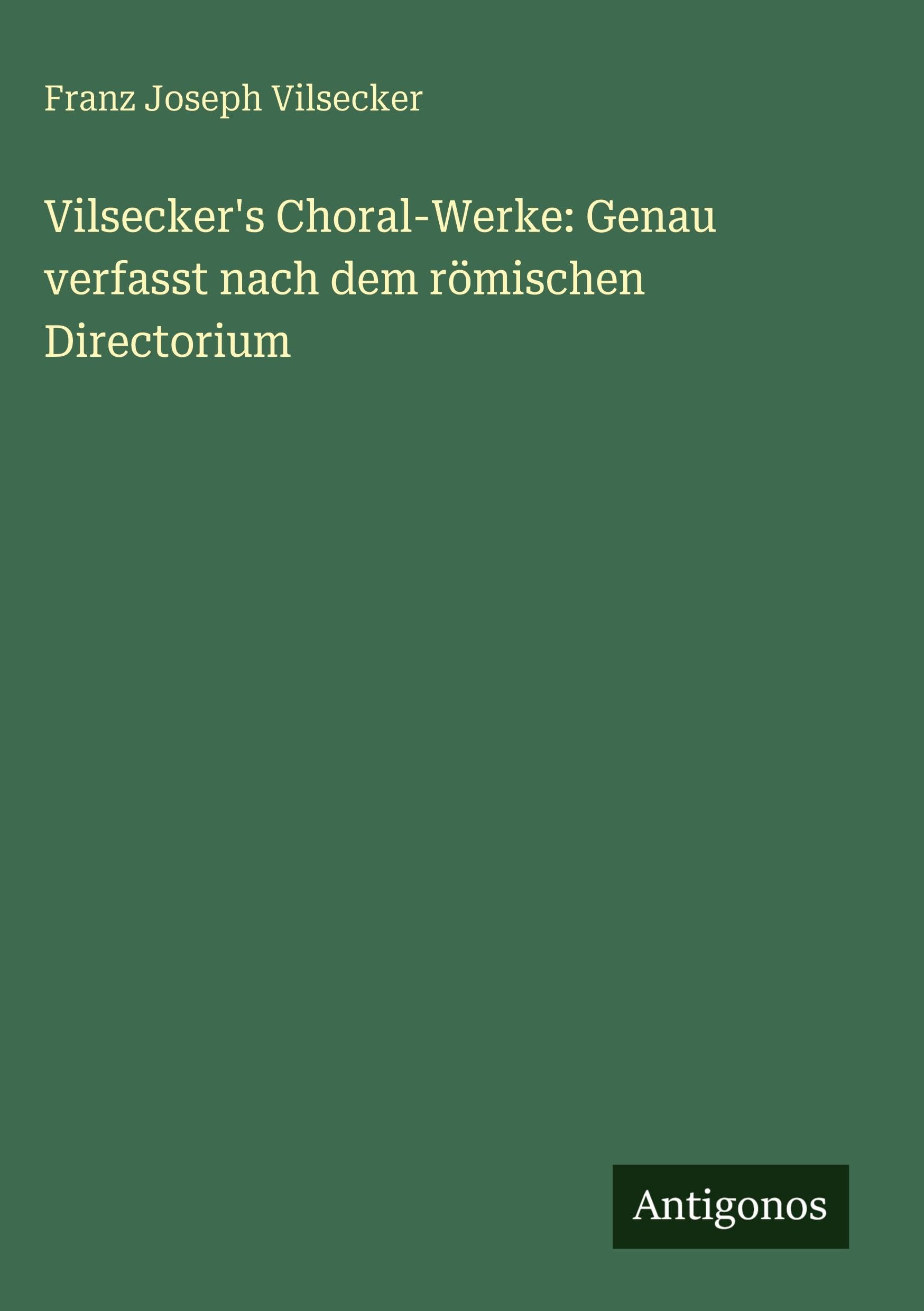 Vilsecker's Choral-Werke: Genau verfasst nach dem römischen Directorium