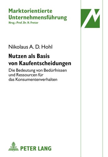 Nutzen als Basis von Kaufentscheidungen: Die Bedeutung von Bedürfnissen und Ressourcen für das Konsumentenverhalten (Marktorientierte Unternehmensführung)