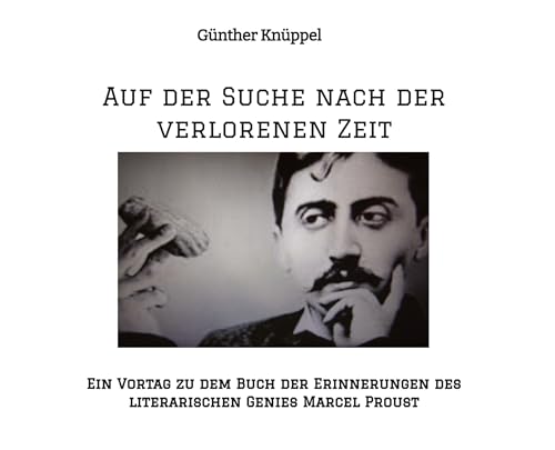 Auf der Suche nach der verlorenen Zeit: Ein Vortag zu dem Buch der Erinnerungen des literarischen Genies Marcel Proust (1870-1922) Inhaltsübersicht, ... und Lebenslauf des Autors Marcel Proust