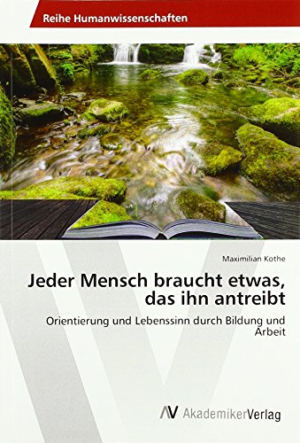Jeder Mensch braucht etwas, das ihn antreibt: Orientierung und Lebenssinn durch Bildung und Arbeit