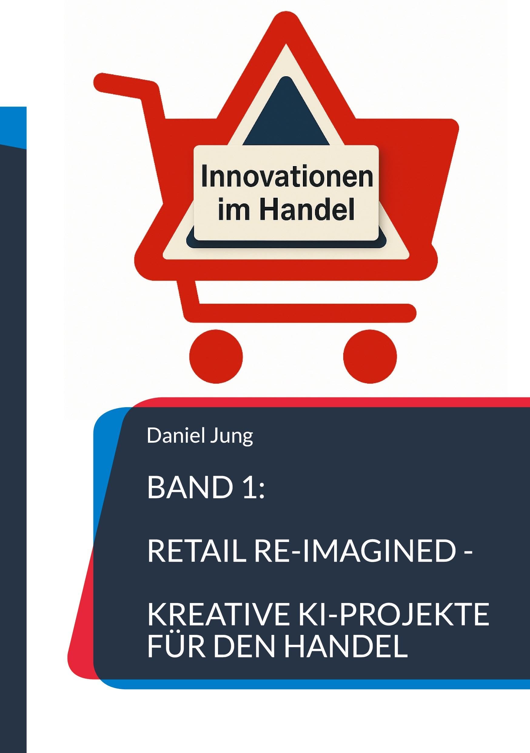 Band 1: Retail Re-Imagined - Kreative KI-Projekte für den Handel (AI Commerce & Smart Retail - Innovationen im Handel)