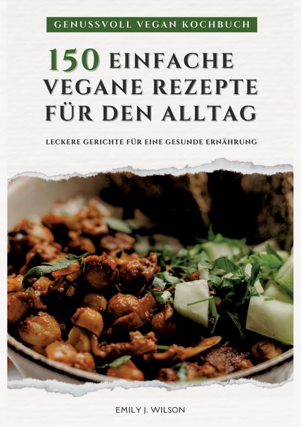 Genussvoll Vegan Kochbuch: 150 einfache vegane Rezepte für den Alltag - leckere Gerichte für eine gesunde Ernährung (Vegane Küche)