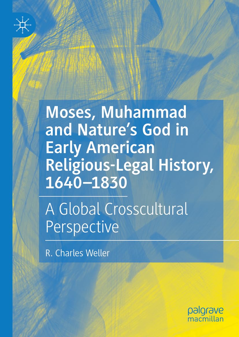 Moses, Muhammad and Nature’s God in Early American Religious-Legal History, 1640-1830: A Global Crosscultural Perspective