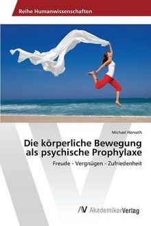 Die körperliche Bewegung als psychische Prophylaxe: Freude - Vergnügen - Zufriedenheit