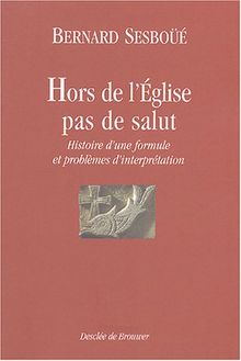 Hors de l'Eglise, pas de salut : histoire d'une formule et problèmes d'interprétation